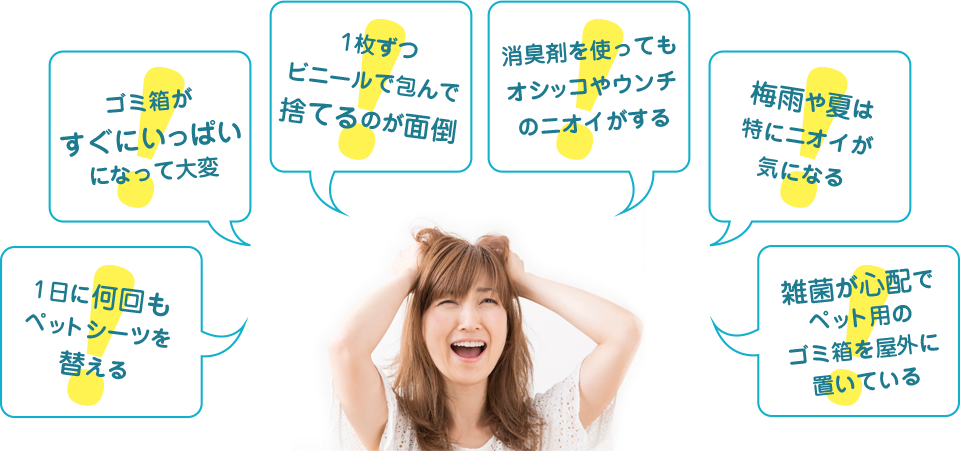 1日に何回もペットシーツを替える。ゴミ箱がすぐにいっぱいになって大変。1枚ずつビニールで包んで捨てるのが面倒。消臭剤を使ってもオシッコやウンチのニオイがする。梅雨や夏は、特にニオイが気になる。雑菌が心配でペット用のゴミ箱を屋外に置いている。