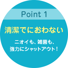 清潔でにおわない:ニオイも、雑菌も、強力にシャットアウト!