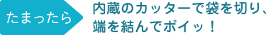 ［STEP2］内蔵のカッターで袋を切り、端を結んでポイッ！